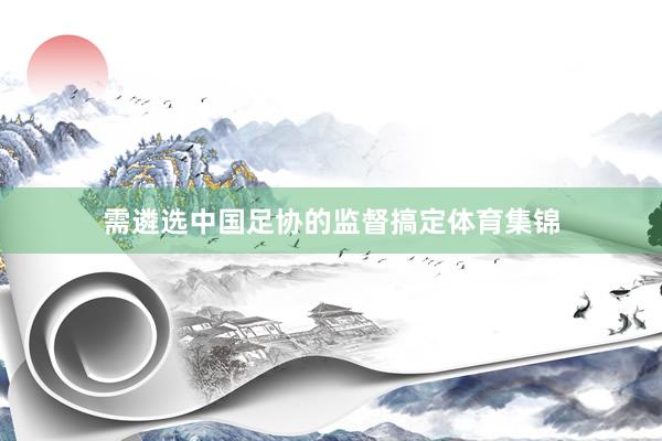 需遴选中国足协的监督搞定体育集锦