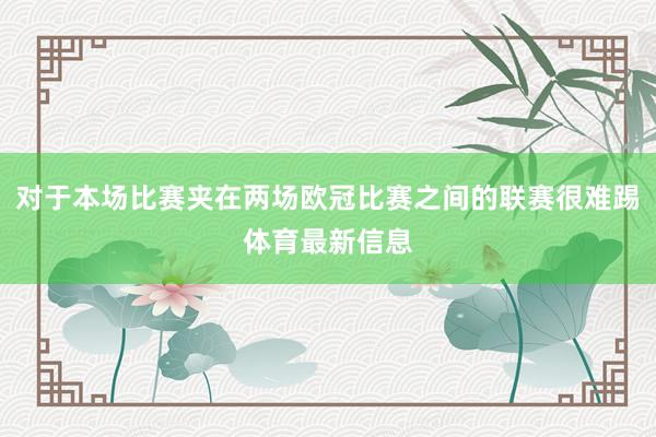 对于本场比赛夹在两场欧冠比赛之间的联赛很难踢体育最新信息