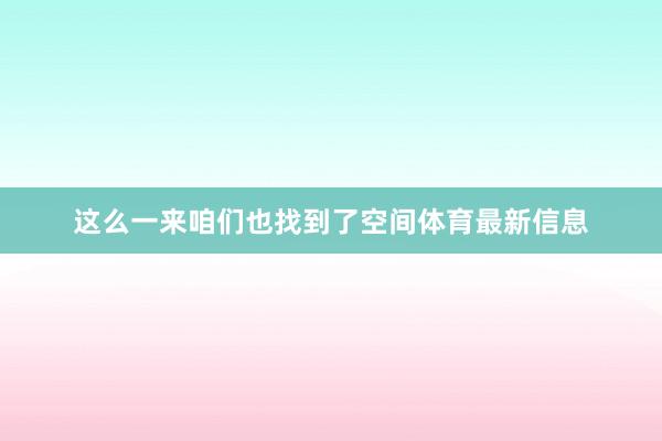 这么一来咱们也找到了空间体育最新信息