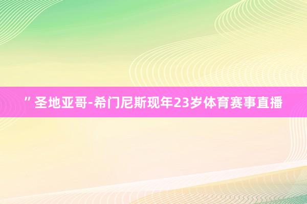 ”圣地亚哥-希门尼斯现年23岁体育赛事直播