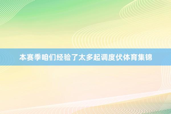 本赛季咱们经验了太多起调度伏体育集锦