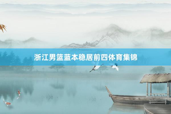 浙江男篮蓝本稳居前四体育集锦