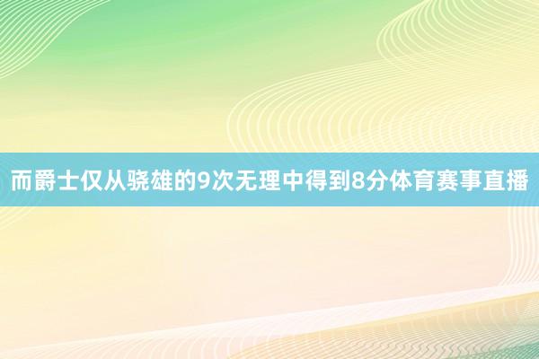 而爵士仅从骁雄的9次无理中得到8分体育赛事直播