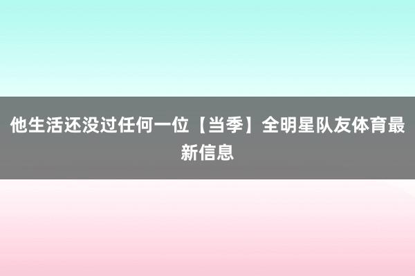 他生活还没过任何一位【当季】全明星队友体育最新信息