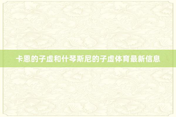 卡恩的子虚和什琴斯尼的子虚体育最新信息