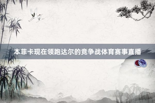 本菲卡现在领跑达尔的竞争战体育赛事直播