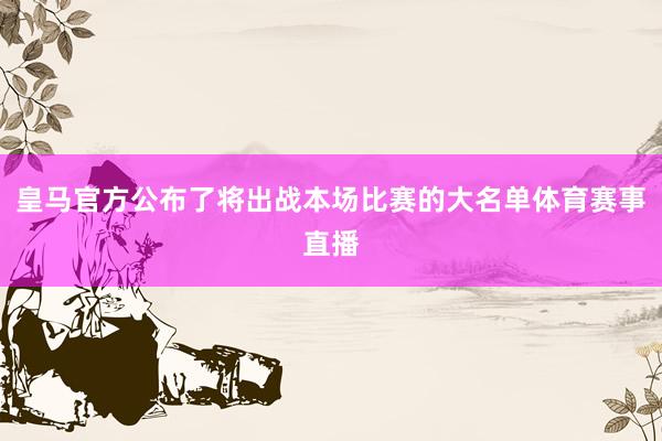 皇马官方公布了将出战本场比赛的大名单体育赛事直播