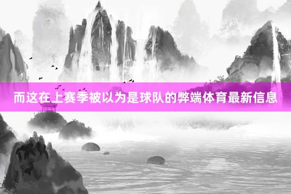 而这在上赛季被以为是球队的弊端体育最新信息