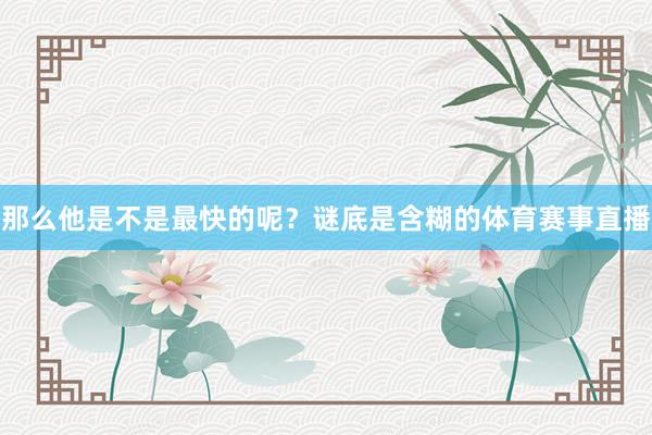 那么他是不是最快的呢？谜底是含糊的体育赛事直播