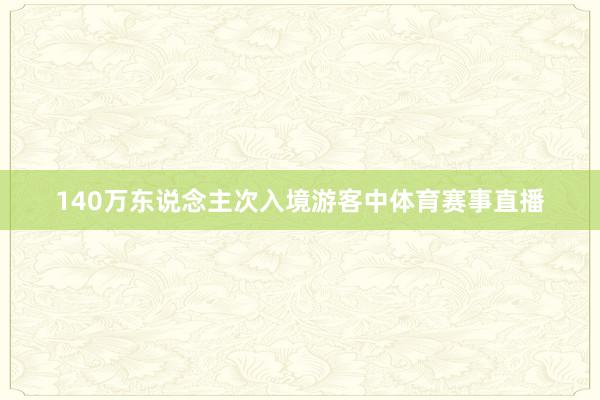 140万东说念主次入境游客中体育赛事直播