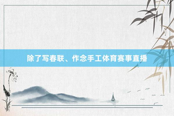 除了写春联、作念手工体育赛事直播