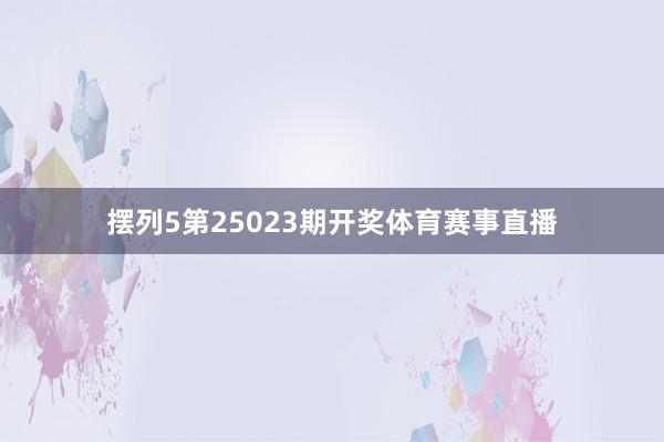 摆列5第25023期开奖体育赛事直播