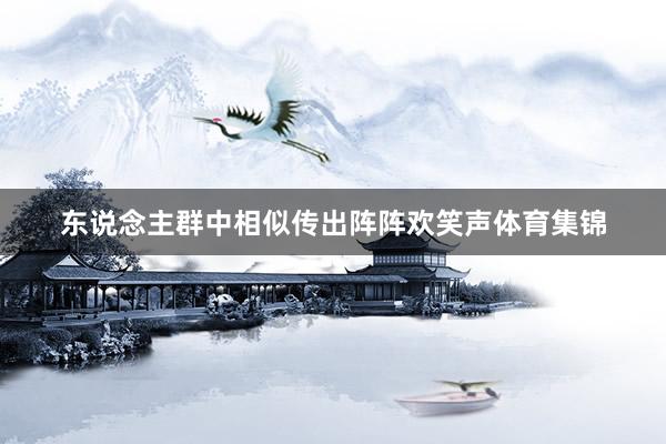 东说念主群中相似传出阵阵欢笑声体育集锦