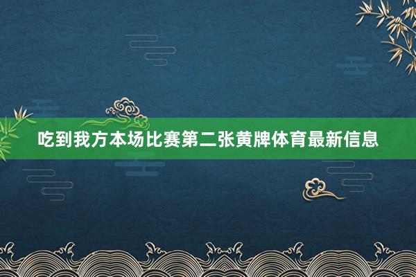 吃到我方本场比赛第二张黄牌体育最新信息