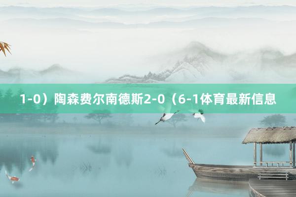 1-0)陶森费尔南德斯2-0(6-1体育最新信息