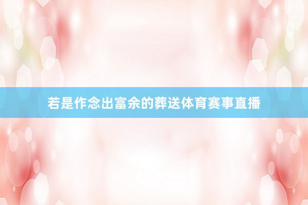若是作念出富余的葬送体育赛事直播