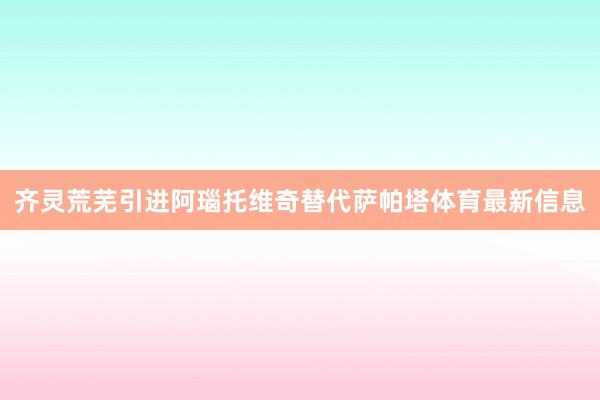 齐灵荒芜引进阿瑙托维奇替代萨帕塔体育最新信息