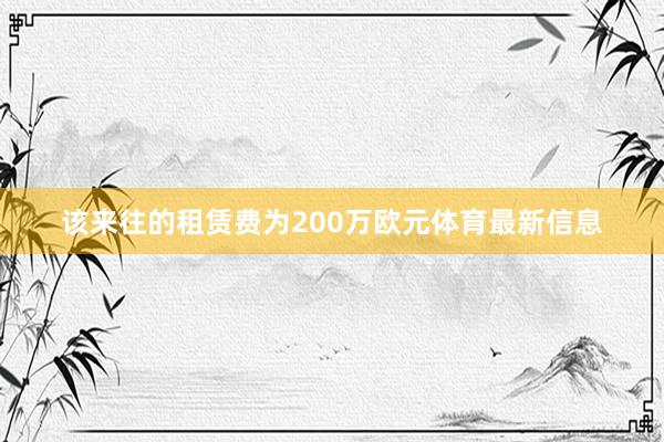 该来往的租赁费为200万欧元体育最新信息