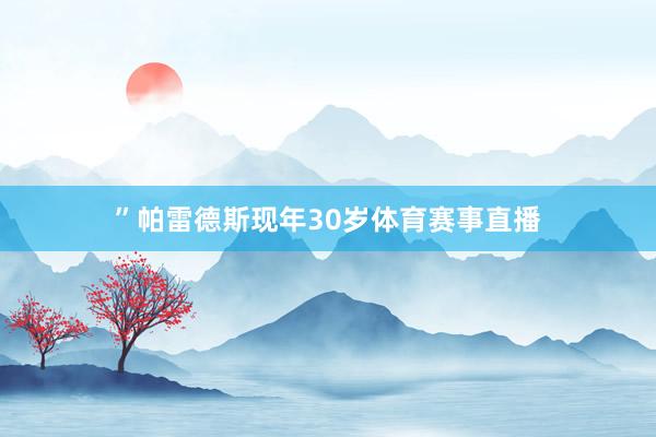 ”帕雷德斯现年30岁体育赛事直播