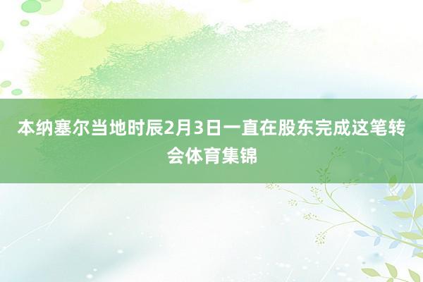 本纳塞尔当地时辰2月3日一直在股东完成这笔转会体育集锦