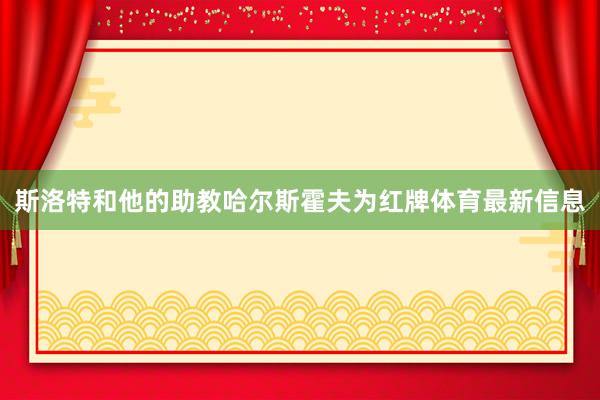 斯洛特和他的助教哈尔斯霍夫为红牌体育最新信息