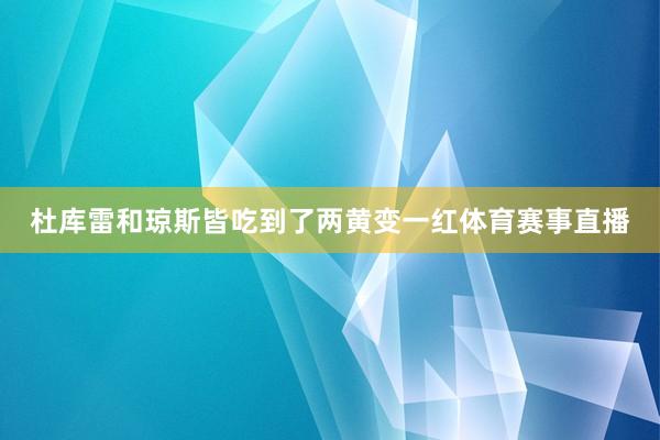杜库雷和琼斯皆吃到了两黄变一红体育赛事直播