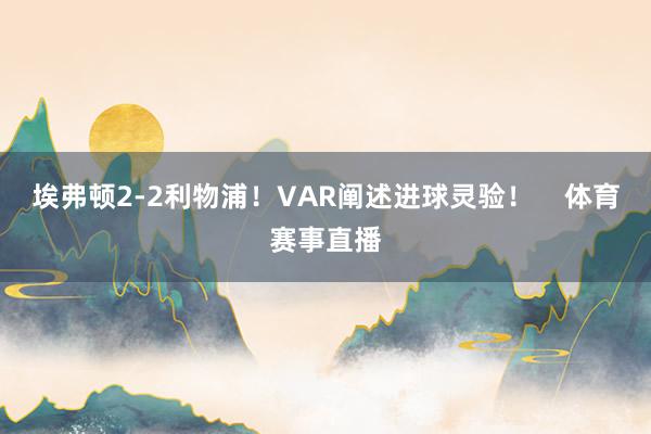 埃弗顿2-2利物浦!VAR阐述进球灵验! 体育赛事直播