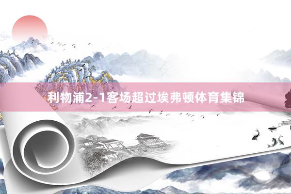 利物浦2-1客场超过埃弗顿体育集锦