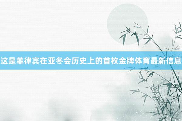 这是菲律宾在亚冬会历史上的首枚金牌体育最新信息