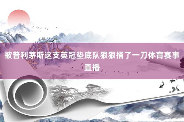 被普利茅斯这支英冠垫底队狠狠捅了一刀体育赛事直播