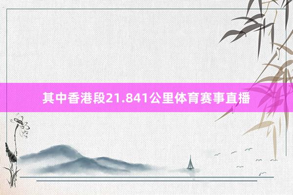 其中香港段21.841公里体育赛事直播