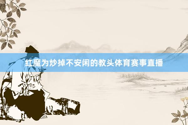 红魔为炒掉不安闲的教头体育赛事直播