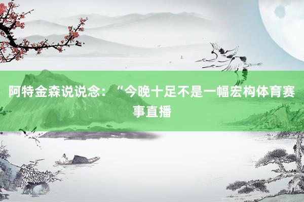 阿特金森说说念：“今晚十足不是一幅宏构体育赛事直播
