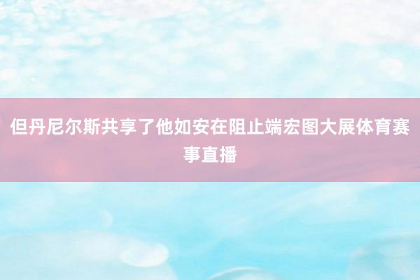 但丹尼尔斯共享了他如安在阻止端宏图大展体育赛事直播