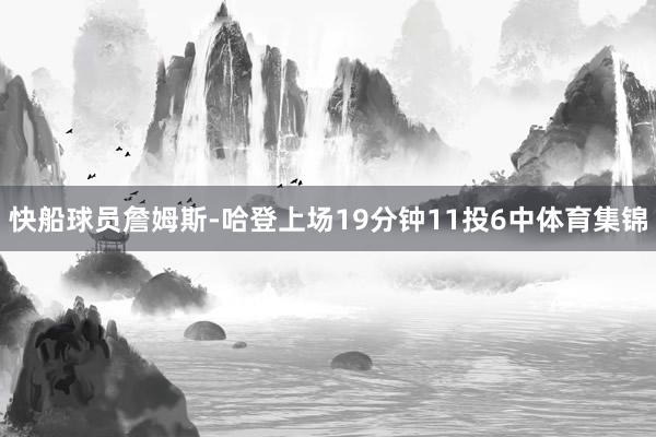 快船球员詹姆斯-哈登上场19分钟11投6中体育集锦