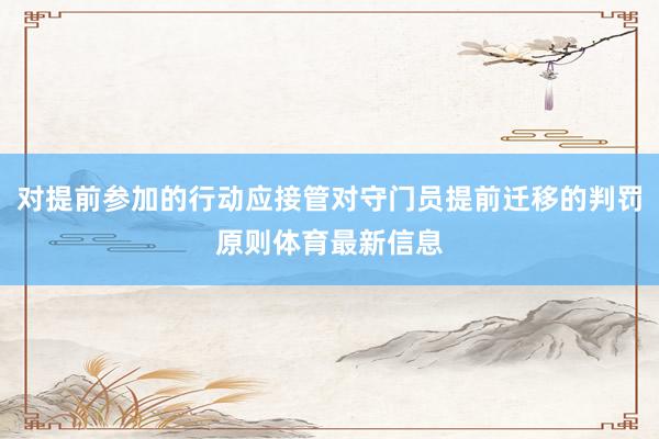 对提前参加的行动应接管对守门员提前迁移的判罚原则体育最新信息