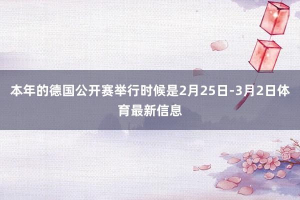 本年的德国公开赛举行时候是2月25日-3月2日体育最新信息