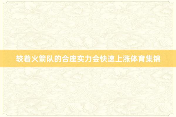 较着火箭队的合座实力会快速上涨体育集锦