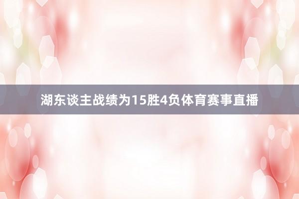湖东谈主战绩为15胜4负体育赛事直播