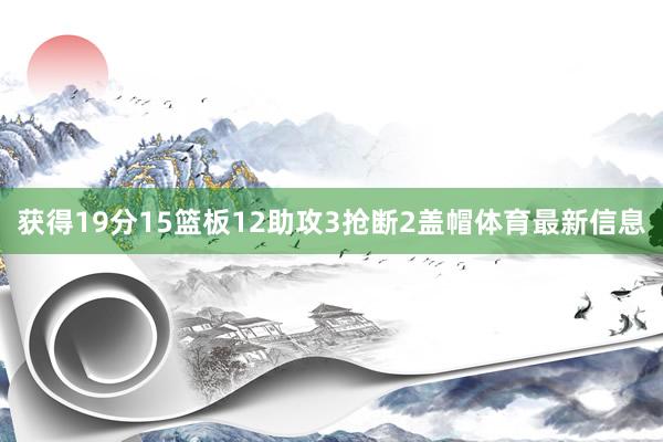 获得19分15篮板12助攻3抢断2盖帽体育最新信息