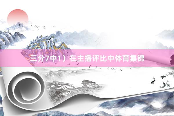 三分7中1）在主播评比中体育集锦