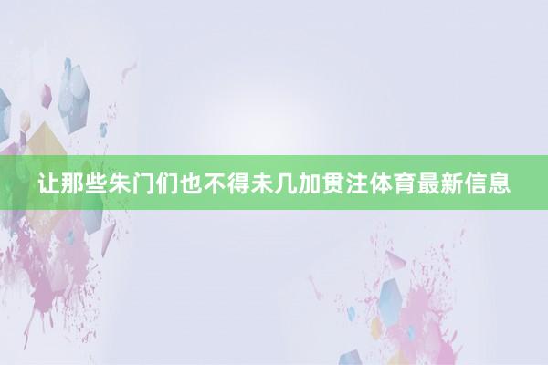 让那些朱门们也不得未几加贯注体育最新信息