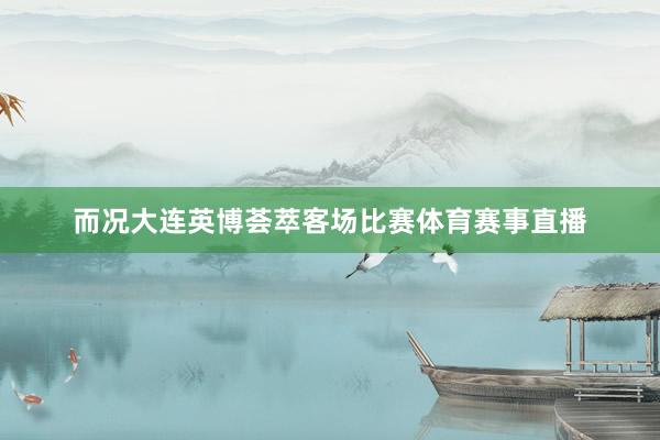 而况大连英博荟萃客场比赛体育赛事直播