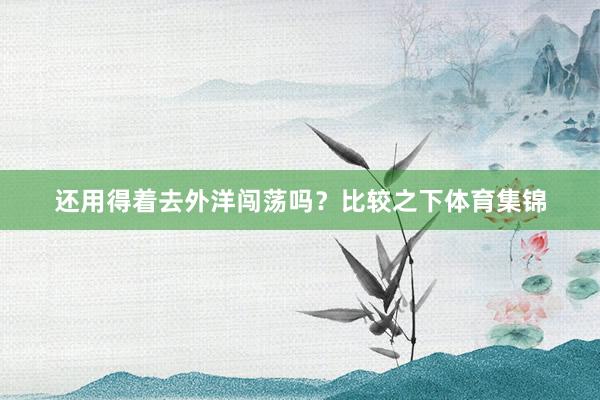 还用得着去外洋闯荡吗？比较之下体育集锦