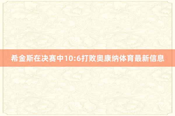 希金斯在决赛中10:6打败奥康纳体育最新信息