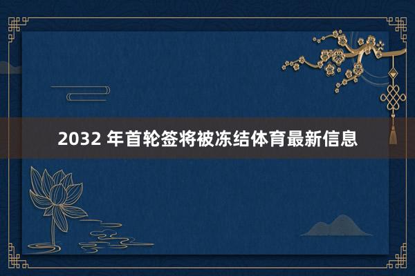 2032 年首轮签将被冻结体育最新信息