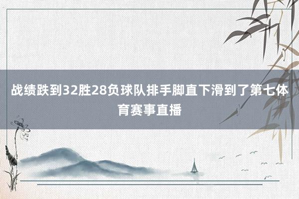 战绩跌到32胜28负球队排手脚直下滑到了第七体育赛事直播