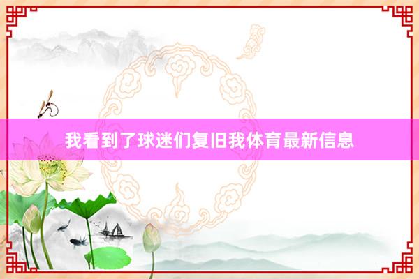 我看到了球迷们复旧我体育最新信息