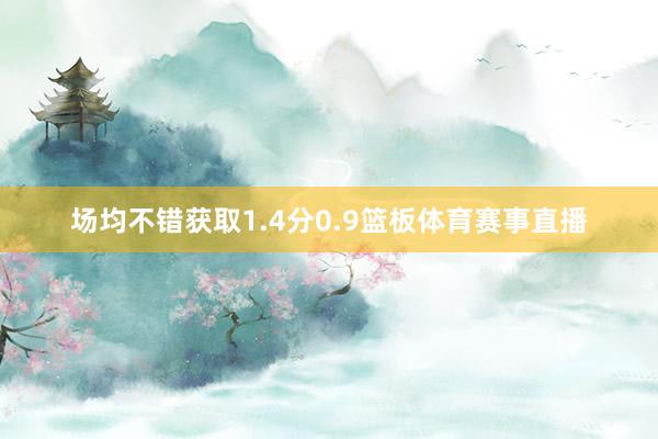 场均不错获取1.4分0.9篮板体育赛事直播