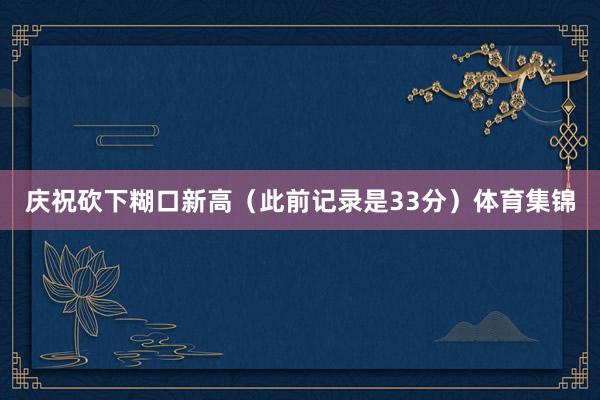 庆祝砍下糊口新高（此前记录是33分）体育集锦